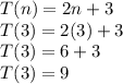 T(n)=2n+3&#10;\\T(3)=2(3)+3&#10;\\T(3)=6+3&#10;\\T(3)=9