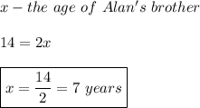 x-the \ age \ of \ Alan's \ brother \\\\ 14=2x \\\\ \boxed{x=\frac{14}{2}=7 \ years}