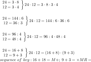 \left\begin{array}{ccc}24=3\cdot8\\12=3\cdot4\end{array}\right\}24\cdot12=3\cdot8\cdot3\cdot4\\\\\\\left\begin{array}{ccc}24=144:6\\12=36:3\end{array}\right\}24\cdot12=144:6\cdot36:6\\\\\\\left\begin{array}{ccc}24=96:4\\12=48:4\end{array}\right\}24\cdot12=96:4\cdot48:4\\\\\\\left\begin{array}{ccc}24=16+8\\12=9+3\end{array}\right\}24\cdot12=(16+8)\cdot(9+3)\\sequence\ of\ key:16+18=M+;\ 9+3=\times MR=\\\\\\