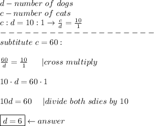 d-number\ of\ dogs\\c-number\ of\ cats\\c:d=10:1\to\frac{c}{d}=\frac{10}{1}\\-------------------\\subtitute\ c=60:\\\\\frac{60}{d}=\frac{10}{1}\ \ \ \ \ |cross\ multiply\\\\10\cdot d=60\cdot1\\\\10d=60\ \ \ \ |divide\ both\ sdies\ by\ 10\\\\\boxed{d=6}\leftarrow answer
