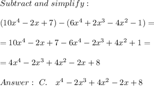 Subtract \ and \ simplify: \\\\ (10x^4 -2x + 7)-(6x^4 + 2x^3 -4x^2 - 1) = \\ \\ = 10x^4 -2x + 7 - 6x^4 - 2x^3 +4x^2 + 1=\\ \\=4x^4 -2x^3 +4x^2-2x + 8 \\ \\Answer : \ C. \ \ \ \4x^4 -2x^3 + 4x^2- 2x + 8