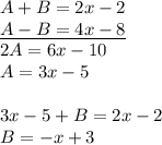 A+B=2x-2\\&#10;\underline{A-B=4x-8}\\&#10;2A=6x-10\\&#10;A=3x-5\\\\&#10;3x-5+B=2x-2\\&#10;B=-x+3