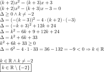 (k+2)x^2=(k+3)x+3\\&#10;(k+2)x^2-(k+3)x-3=0\\&#10;\Delta\geq0 \wedge k\not=-2\\&#10;\Delta=(-(k-3))^2-4\cdot(k+2)\cdot(-3)\\&#10;\Delta=(-k+3)^2+12k+24\\&#10;\Delta=k^2-6k+9+12k+24\\&#10;\Delta=k^2+6k+33\\&#10;k^2+6k+33\geq0\\&#10;\Delta=6^2-4\cdot1\cdot33=36-132=-9