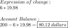Expression\ of\ change: \\ 6*19.98 \\  \\ Account \ Balance: \\ 200-6*19.98=\boxed{80.12\ dollars}