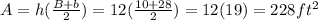 A=h(\frac{B+b}{2})=12(\frac{10+28}{2})=12(19)=228ft^2