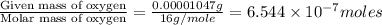 \frac{\text{Given mass of oxygen}}{\text{Molar mass of oxygen}}=\frac{0.00001047g}{16g/mole}=6.544\times 10^{-7}moles
