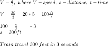 V=\frac{s}{t},\ where\ V-speed,\ s-distance,\ t-time\\\\V=\frac{20}{\frac{1}{5}}=20*5=100\frac{ft}{s}\\\\100=\frac{s}{3}\ \ \ \ \ \ |*3\\s=300ft\\\\Train\ travel\ 300\ feet\ in\ 3\ seconds