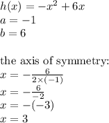 h(x)=-x^2+6x \\&#10;a=-1 \\&#10;b=6 \\ \\&#10;\hbox{the axis of symmetry:} \\&#10;x=-\frac{6}{2 \times (-1)} \\&#10;x=-\frac{6}{-2} \\&#10;x=-(-3) \\ x=3