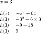 x=3 \\ \\&#10;h(x)=-x^2+6x \\&#10;h(3)=-3^2+6 \times 3 \\&#10;h(3)=-9+18 \\&#10;h(3)=9