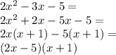 2x^2 - 3x - 5=\\&#10;2x^2+2x-5x-5=\\&#10;2x(x+1)-5(x+1)=\\&#10;(2x-5)(x+1)&#10;