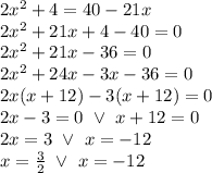 2x^2+4=40-21x \\&#10;2x^2+21x+4-40=0 \\&#10;2x^2+21x-36=0 \\&#10;2x^2+24x-3x-36=0 \\&#10;2x(x+12)-3(x+12)=0 \\&#10;2x-3=0 \ \lor \ x+12=0 \\&#10;2x=3 \ \lor \ x=-12 \\&#10;x=\frac{3}{2} \ \lor \ x=-12