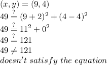 (x,y)=(9,4) \\&#10;49 \stackrel{?}{=} (9+2)^2+(4-4)^2 \\&#10;49 \stackrel{?}{=} 11^2+0^2 \\&#10;49 \stackrel{?}{=} 121 \\&#10;49 \not= 121 \\&#10;doesn't \ satisfy \ the \ equation