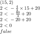 (15,2) \\&#10;2 \ \textless \  -\frac{4}{3} \times 15+20 \\&#10;2\ \textless \ -\frac{60}{3}+20 \\&#10;2\ \textless \ -20+20 \\&#10;2\ \textless \ 0 \\&#10;false