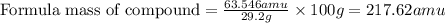 \text{Formula mass of compound}=\frac{63.546amu}{29.2g}\times 100g=217.62amu