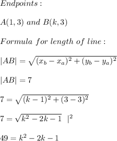 Endpoints:\\\\A(1,3)\ and\ B(k,3)\\\\Formula\ for\ length\ of\ line:\\\\&#10;|AB|=\sqrt{(x_b-x_a)^2+(y_b-y_a)^2}\\\\&#10;|AB|=7\\\\7=\sqrt{(k-1)^2+(3-3)^2}\\\\&#10;7=\sqrt{k^2-2k-1}\ \ |^2\\\\&#10;49=k^2-2k-1&#10;