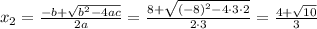 x_{2}=\frac{-b+\sqrt{b^2-4ac}}{2a} =\frac{8+\sqrt{ (-8)^2-4 \cdot 3\cdot 2}}{2 \cdot 3} = \frac{ 4+\sqrt{ 10 } }{3}