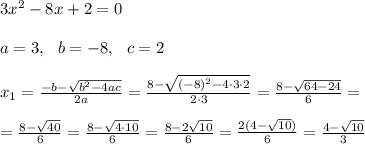 3x^2 - 8x + 2 = 0\\ \\a=3 , \ \ b=-8 , \ \ c=2 \\ \\x_{1}=\frac{-b-\sqrt{b^2-4ac}}{2a} =\frac{8-\sqrt{ (-8)^2-4 \cdot 3\cdot 2}}{2 \cdot 3} =\frac{8-\sqrt{ 64-24 }}{6} =\\ \\ =\frac{8-\sqrt{40 }}{6} = \frac{ 8-\sqrt{4\cdot 10 } }{6} = \frac{ 8-2\sqrt{ 10 }}{6} = \frac{2 (4-\sqrt{ 10 })}{6} = \frac{ 4-\sqrt{ 10 } }{3}