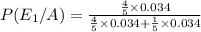 P(E_1/A)=\frac{\frac{4}{5}\times 0.034}{\frac{4}{5}\times 0.034+\frac{1}{5}\times 0.034}
