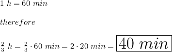 1\ h=60\ min\\\\therefore\\\\\frac{2}{3}\ h=\frac{2}{3}\cdot60\ min=2\cdot20\ min=\huge\boxed{40\ min}