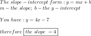 The\ slope-intercept\ form:y=mx+b\\m-the\ slope;\ b-the\ y-intercept\\\\You\ have:y=4x-7\\\\therefore\ \boxed{the\ slope\ =4}