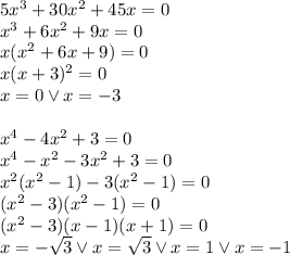 5x^3+30x^2+45x=0 \\&#10;x^3+6x^2+9x=0\\&#10;x(x^2+6x+9)=0\\&#10;x(x+3)^2=0\\&#10;x=0 \vee x=-3\\\\&#10;x^4-4x^2+3=0\\&#10;x^4-x^2-3x^2+3=0\\&#10;x^2(x^2-1)-3(x^2-1)=0\\&#10;(x^2-3)(x^2-1)=0\\&#10;(x^2-3)(x-1)(x+1)=0\\&#10;x=-\sqrt3 \vee x=\sqrt 3 \vee x=1 \vee x=-1
