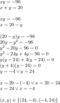 xy=-96\\&#10;x+y=20\\\\&#10;xy=-96\\&#10;x=20-y\\\\&#10;(20-y)y=-96\\&#10;20y-y^2=-96\\&#10;y^2-20y-96=0\\&#10;y^2-24y+4y-96=0\\&#10;y(y-24)+4(y-24)=0\\&#10;(y+4)(y-24)=0\\&#10;y=-4 \vee y=24\\\\&#10;x=20-(-4) \vee x=20-24\\&#10;x=24 \vee x=-4\\\\&#10;(x,y)\in\{(24,-4),(-4,24)\}