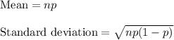 \text{Mean}=np\\\\\text{Standard deviation}=\sqrt{np(1-p)}