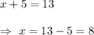 x+5=13\\\\\Rightarrow\ x=13-5=8