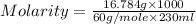 Molarity=\frac{16.784g\times 1000}{60g/mole\times 230ml}