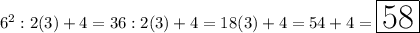 6^2:2(3)+4=36:2(3)+4=18(3)+4=54+4=\huge\boxed{58}