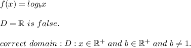 f(x)=log_bx\\\\D=\mathbb{R}\ is\ false.\\\\correct\ domain:D:x\in\mathbb{R^+}\ and\ b\in\mathbb{R^+}\ and\ b\neq1.