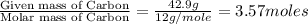 \frac{\text{Given mass of Carbon}}{\text{Molar mass of Carbon}}=\frac{42.9g}{12g/mole}=3.57moles