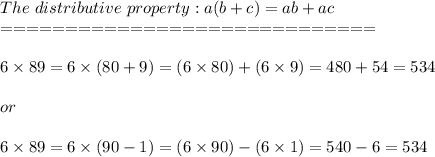 The\ distributive\ property:a(b+c)=ab+ac\\=============================\\\\6\times89=6\times(80+9)=(6\times80)+(6\times9)=480+54=534\\\\or\\\\6\times89=6\times(90-1)=(6\times90)-(6\times1)=540-6=534