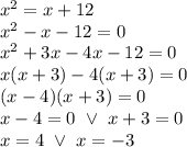 x^2=x+12 \\&#10;x^2-x-12=0 \\&#10;x^2+3x-4x-12=0 \\&#10;x(x+3)-4(x+3)=0 \\&#10;(x-4)(x+3)=0 \\&#10;x-4=0 \ \lor \ x+3=0 \\&#10;x=4 \ \lor \ x=-3