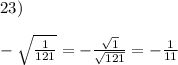 23)\\\\-\sqrt{\frac{1}{121}}=-\frac{\sqrt{1}}{\sqrt{121}}=-\frac{1}{11}