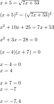 x+5= \sqrt{7x+53} \\  \\  (x+5)^2= (\sqrt{7x+53} )^2 \\  \\ x^2+10x+25=7x+53 \\  \\ x^2+3x-28=0 \\  \\ (x-4)(x+7)=0 \\  \\ x-4=0 \\ x=4 \\  \\ x+7=0 \\ x=-7 \\  \\ x=-7,4