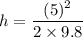 h=\dfrac{(5)^2}{2\times 9.8}