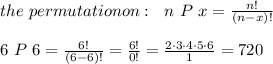 the\ permutationon:\ \ n\ P\ x= \frac{n!}{(n-x)!} \\ \\6\ P\ 6= \frac{6!}{(6-6)!} = \frac{6!}{0!}= \frac{2\cdot3\cdot4\cdot5\cdot6}{1}=720