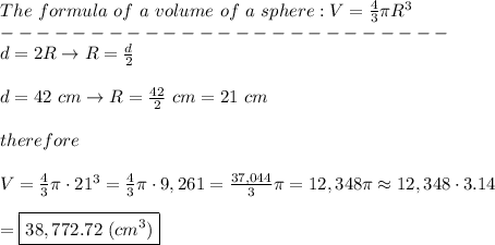 The\ formula\ of\ a\ volume\ of\ a\ sphere:V=\frac{4}{3}\pi R^3\\-------------------------\\d=2R\to R=\frac{d}{2}\\\\d=42\ cm\to R=\frac{42}{2}\ cm=21\ cm\\\\therefore\\\\V=\frac{4}{3}\pi\cdot21^3=\frac{4}{3}\pi\cdot9,261=\frac{37,044}{3}\pi=12,348\pi\approx12,348\cdot3.14\\\\=\boxed{38,772.72\ (cm^3)}