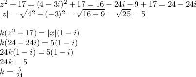 z^2+17=(4-3i)^2+17=16-24i-9+17=24-24i\\&#10;|z|=\sqrt{4^2+(-3)^2}=\sqrt{16+9}=\sqrt{25}=5\\\\&#10;k(z^2+17)=|x|(1-i)\\&#10;k(24-24i)=5(1-i)\\&#10;24k(1-i)=5(1-i)\\&#10;24k=5\\&#10;k=\frac{5}{24}&#10;&#10;