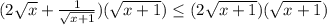 (2 \sqrt x + \frac{1}{\sqrt{x+1}})(\sqrt{x + 1}) \leq (2 \sqrt{x + 1})(\sqrt{x + 1})