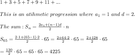 1+3+5+7+9+11+...\\\\This\ is\ an\ atihmetic\ progression\ where\ a_1=1\ and\ d=2.\\\\The\ sum:S_n=\frac{2a_1+(n-1)d}{2}\cdot n\\\\S_{65}=\frac{2\cdot1+(65-1)\cdot2}{2}\cdot65=\frac{2+64\cdot2}{2}\cdot65=\frac{2+128}{2}\cdot65\\\\=\frac{130}{2}\cdot65=65\cdot65=4225