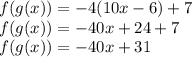 f(g(x))=-4(10x-6)+7\\&#10;f(g(x))=-40x+24+7\\&#10;f(g(x))=-40x+31