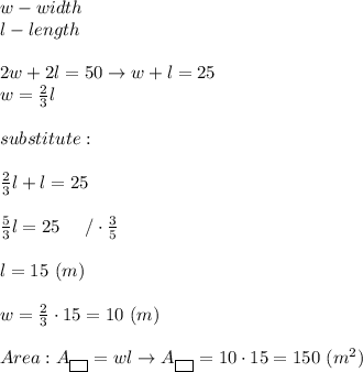 w-width\\l-length\\\\2w+2l=50\to w+l=25\\w=\frac{2}{3}l\\\\substitute:\\\\\frac{2}{3}l+l=25\\\\\frac{5}{3}l=25\ \ \ \ /\cdot\frac{3}{5}\\\\l=15\ (m)\\\\w=\frac{2}{3}\cdot15=10\ (m)\\\\Area:A_{\fbox{ }}=wl\to A_{\fbox{ }}=10\cdot15=150\ (m^2)