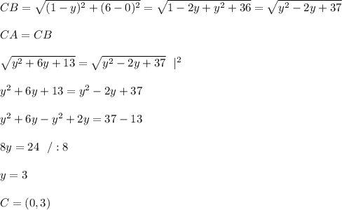CB= \sqrt{(1-y)^2 +(6-0)^2} =\sqrt{ 1-2y +y^2 +36} =\sqrt{ y^2-2y +37}  \\ \\CA = CB \\ \\\sqrt{ y^2+6y+13 } =\sqrt{ y^2-2y +37} \ \ |^2\\\\ y^2+6y+13   = y^2-2y +37 \\ \\y^2+6y- y^2+2y =37-13\\ \\8y = 24 \ \ / :8 \\ \\y= 3 \\ \\C=(0,3)