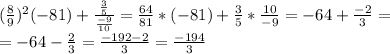 (\frac{8}{9})^2 (-81)+\frac{\frac{3}{5}}{\frac{-9}{10}} = \frac{64}{81}*(-81)+\frac{3}{5}*\frac{10}{-9} = -64+\frac{-2}{3}= \\ =-64-\frac{2}{3}=\frac{-192-2}{3}=\frac{-194}{3}