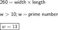 \sf 260 = width \times length\\\\ w \ \textgreater \  10; w = prime ~number\\\\\boxed{w = 13}
