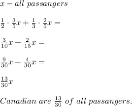 x-all\ passangers\\\\\frac{1}{2}\cdot\frac{3}{5}x+\frac{1}{3}\cdot\frac{2}{5}x=\\\\\frac{3}{10}x+\frac{2}{15}x=\\\\\frac{9}{30}x+\frac{4}{30} x=\\\\\frac{13}{30}x\\\\Canadian\ are\ \frac{13}{30}\ of\ all\ passangers.