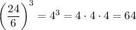 \bigg{(} \frac{\big{24}}{\big{6}} \bigg{)}^3=4^3=4\cdot4\cdot4=64