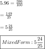 5.96 =  \frac{596}{100} \\\\=  \frac{149}{25} \\\\= 5\frac{24}{25} \\\\\boxed{Mixed Form: 5 \frac{24}{25} }